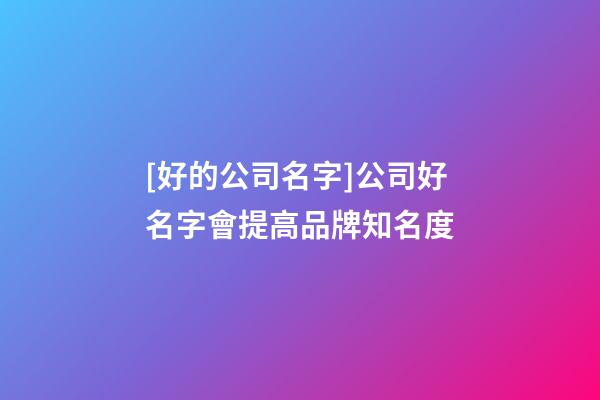 [好的公司名字]公司好名字會提高品牌知名度-第1張-公司起名-玄機派